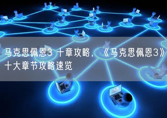 马克思佩恩3 十章攻略，《马克思佩恩3》十大章节攻略速览
