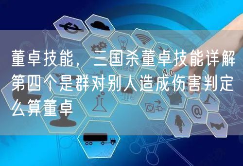 董卓技能，三国杀董卓技能详解第四个是群对别人造成伤害判定么算董卓