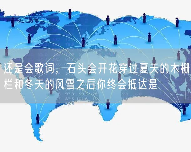 还是会歌词，石头会开花穿过夏天的木栅栏和冬天的风雪之后你终会抵达是