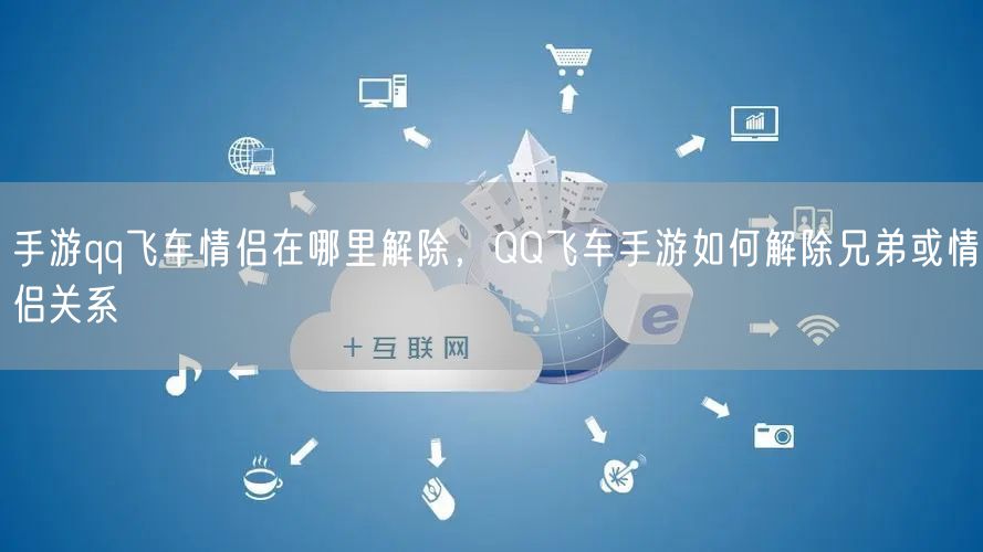 手游qq飞车情侣在哪里解除，QQ飞车手游如何解除兄弟或情侣关系