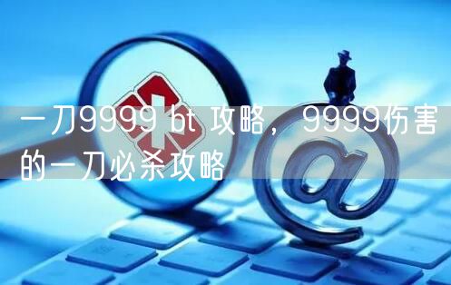 一刀9999 bt 攻略，9999伤害的一刀必杀攻略