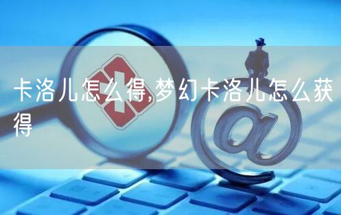 卡洛儿怎么得,梦幻卡洛儿怎么获得