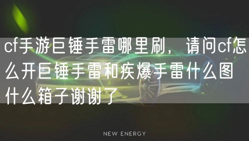 cf手游巨锤手雷哪里刷，请问cf怎么开巨锤手雷和疾爆手雷什么图什么箱子谢谢了