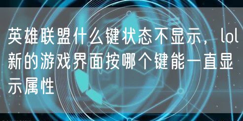 英雄联盟什么键状态不显示，lol新的游戏界面按哪个键能一直显示属性