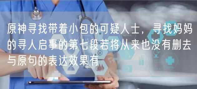 原神寻找带着小包的可疑人士，寻找妈妈的寻人启事的第七段若将从来也没有删去与原句的表达效果有