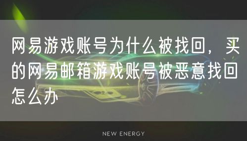 网易游戏账号为什么被找回，买的网易邮箱游戏账号被恶意找回怎么办