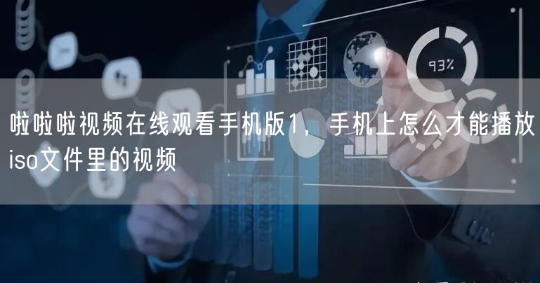 啦啦啦视频在线观看手机版1，手机上怎么才能播放iso文件里的视频