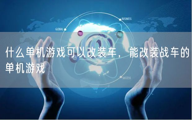 什么单机游戏可以改装车，能改装战车的单机游戏