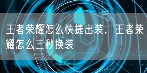 王者荣耀怎么快捷出装，王者荣耀怎么三秒换装