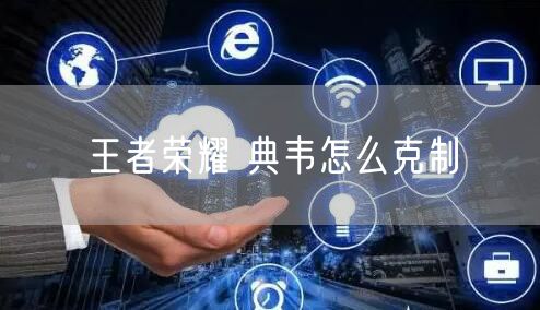 王者荣耀 典韦怎么克制