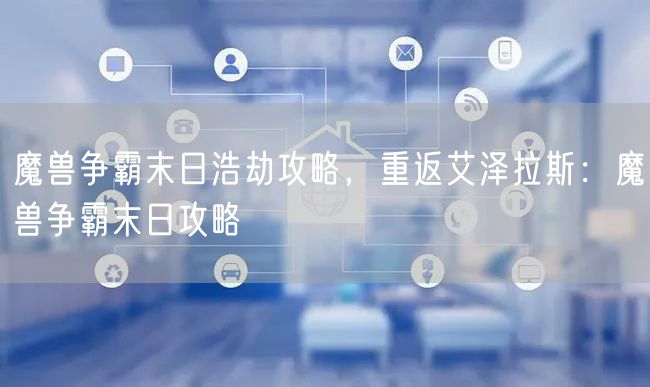 魔兽争霸末日浩劫攻略，重返艾泽拉斯：魔兽争霸末日攻略