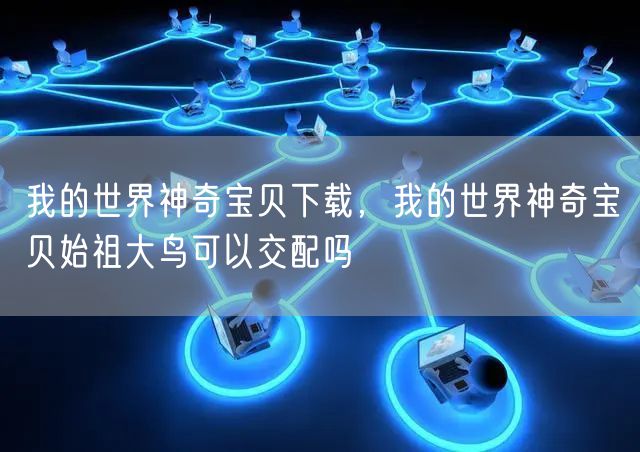 我的世界神奇宝贝下载，我的世界神奇宝贝始祖大鸟可以交配吗