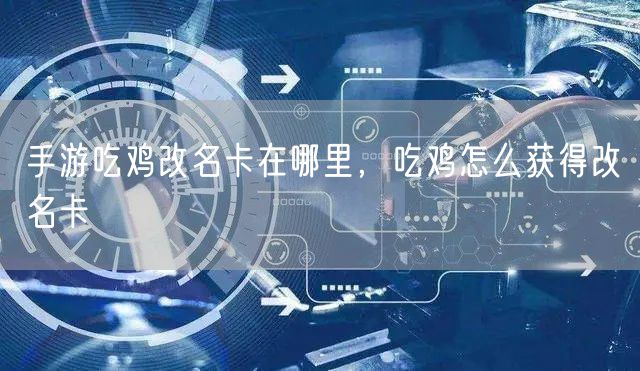 手游吃鸡改名卡在哪里，吃鸡怎么获得改名卡