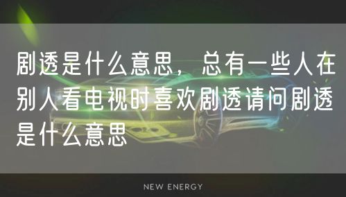 剧透是什么意思，总有一些人在别人看电视时喜欢剧透请问剧透是什么意思
