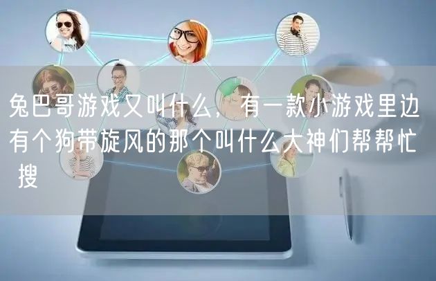 兔巴哥游戏又叫什么，有一款小游戏里边有个狗带旋风的那个叫什么大神们帮帮忙  搜