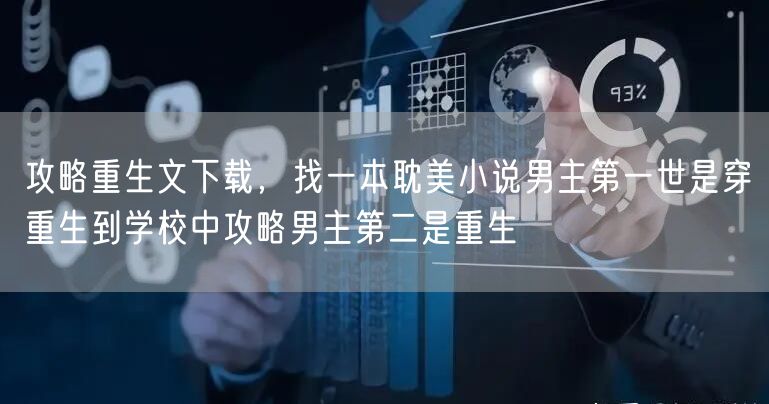 攻略重生文下载，找一本耽美小说男主第一世是穿重生到学校中攻略男主第二是重生