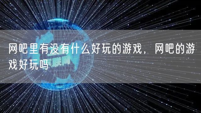 网吧里有没有什么好玩的游戏，网吧的游戏好玩吗