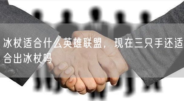 冰杖适合什么英雄联盟，现在三只手还适合出冰杖吗