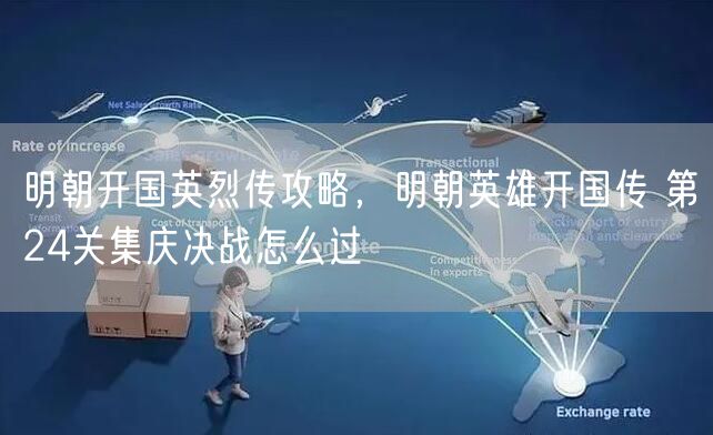 明朝开国英烈传攻略，明朝英雄开国传 第24关集庆决战怎么过