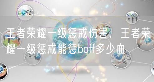 王者荣耀一级惩戒伤害，王者荣耀一级惩戒能惩boff多少血