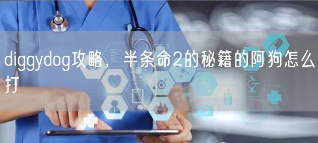 diggydog攻略，半条命2的秘籍的阿狗怎么打