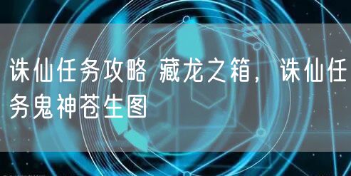 诛仙任务攻略 藏龙之箱，诛仙任务鬼神苍生图