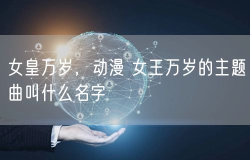 女皇万岁，动漫 女王万岁的主题曲叫什么名字