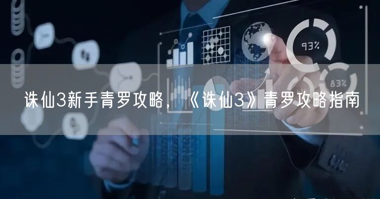 诛仙3新手青罗攻略，《诛仙3》青罗攻略指南