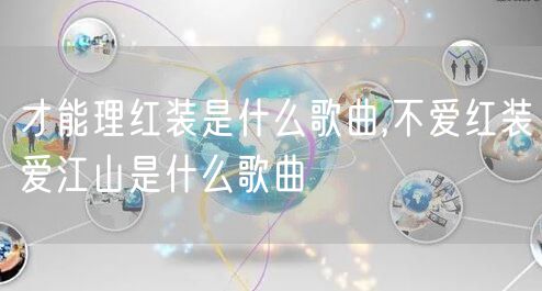 才能理红装是什么歌曲,不爱红装爱江山是什么歌曲