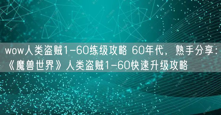 wow人类盗贼1-60练级攻略 60年代，熟手分享：《魔兽世界》人类盗贼1-60快速升级攻略