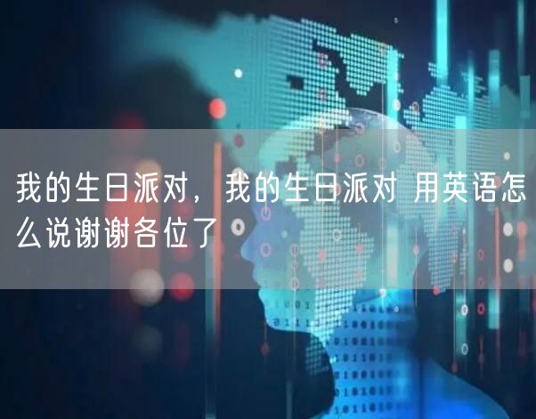 我的生日派对，我的生日派对 用英语怎么说谢谢各位了