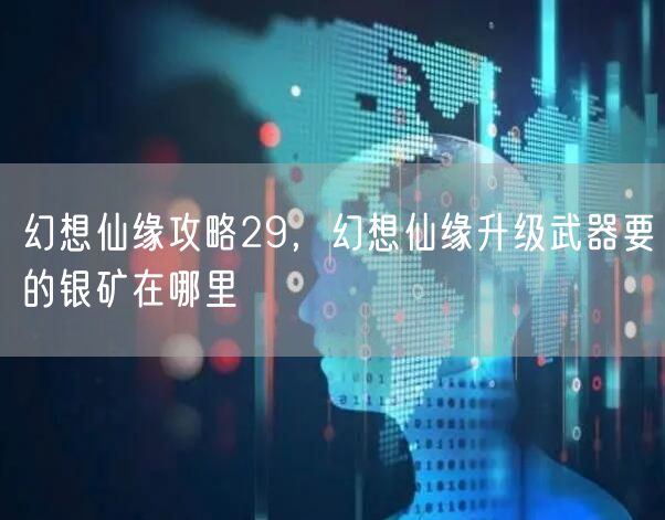 幻想仙缘攻略29，幻想仙缘升级武器要的银矿在哪里