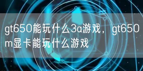 gt650能玩什么3a游戏，gt650m显卡能玩什么游戏