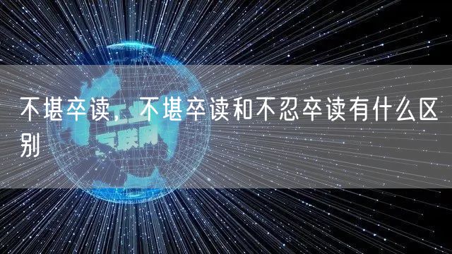 不堪卒读，不堪卒读和不忍卒读有什么区别
