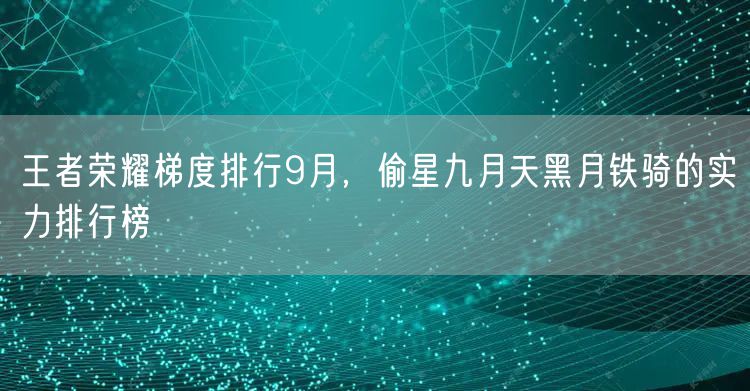 王者荣耀梯度排行9月，偷星九月天黑月铁骑的实力排行榜