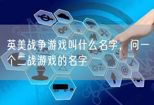 英美战争游戏叫什么名字，问一个二战游戏的名字