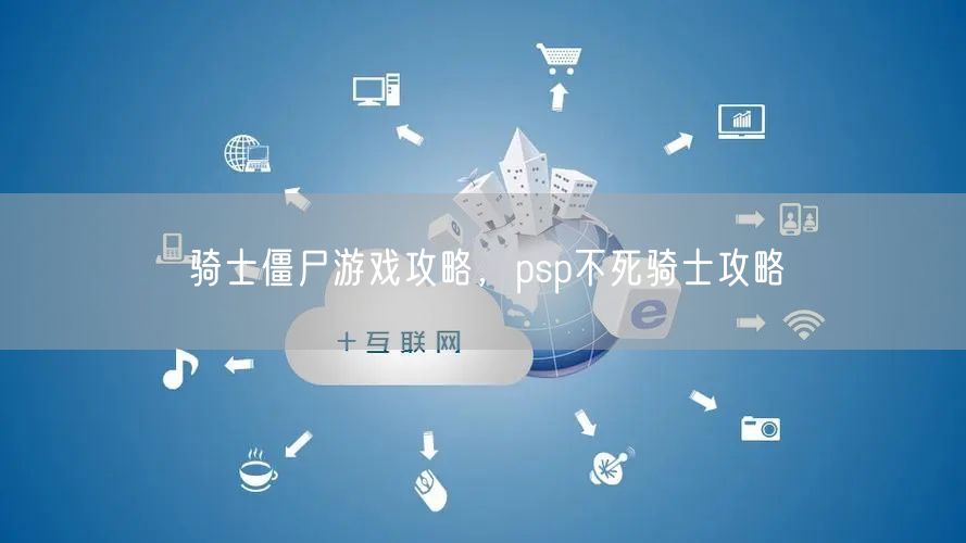 骑士僵尸游戏攻略，psp不死骑士攻略