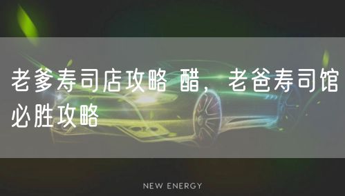 老爹寿司店攻略 醋，老爸寿司馆必胜攻略