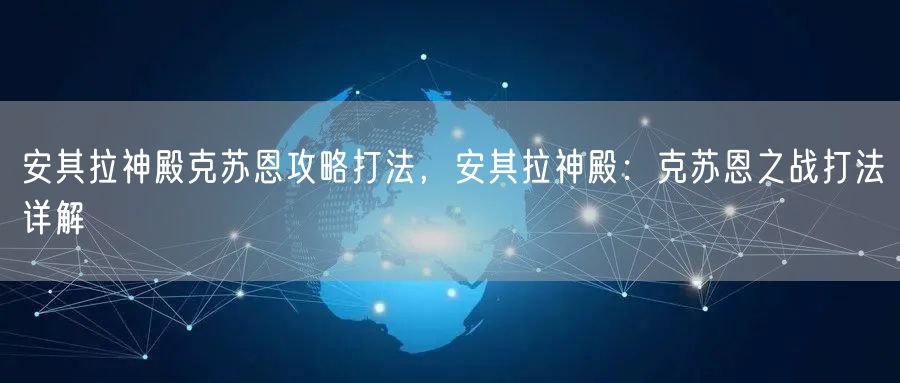 安其拉神殿克苏恩攻略打法，安其拉神殿：克苏恩之战打法详解
