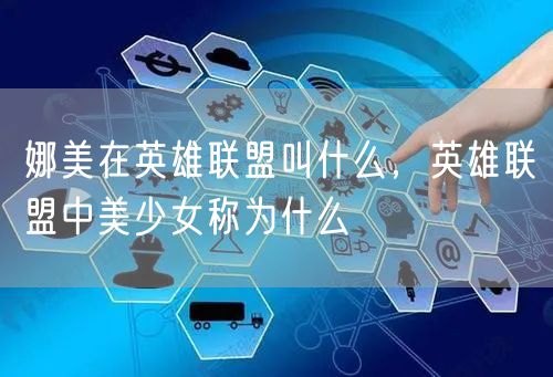 娜美在英雄联盟叫什么，英雄联盟中美少女称为什么