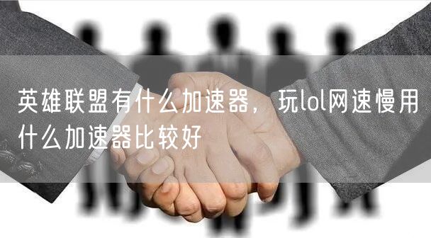 英雄联盟有什么加速器，玩lol网速慢用什么加速器比较好