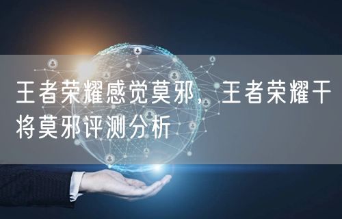 王者荣耀感觉莫邪，王者荣耀干将莫邪评测分析