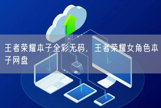 王者荣耀本子全彩无码，王者荣耀女角色本子网盘