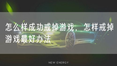 怎么样成功戒掉游戏，怎样戒掉游戏最好办法