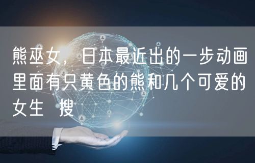 熊巫女，日本最近出的一步动画里面有只黄色的熊和几个可爱的女生  搜