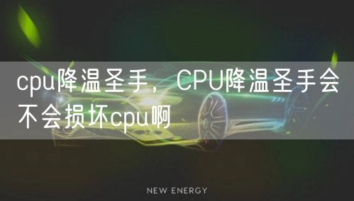 cpu降温圣手，CPU降温圣手会不会损坏cpu啊