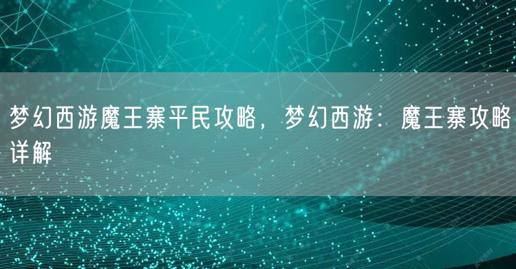 梦幻西游魔王寨平民攻略，梦幻西游：魔王寨攻略详解