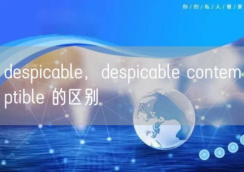 despicable，despicable contemptible 的区别