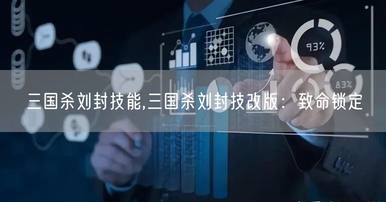 三国杀刘封技能,三国杀刘封技改版：致命锁定