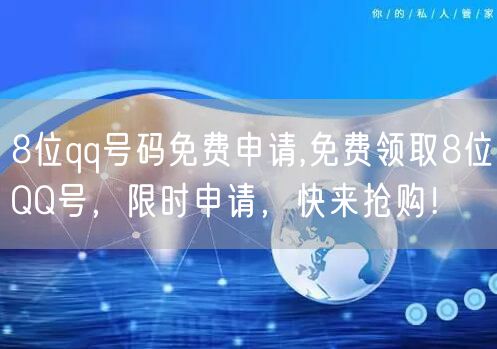 8位qq号码免费申请,免费领取8位QQ号，限时申请，快来抢购！